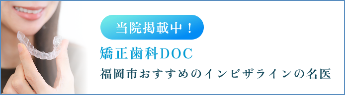 当院掲載中！ 矯正歯科DOC 福岡市おすすめのインビザラインの名医
